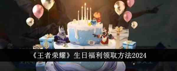 《王者荣耀》生日福利领取方法2024