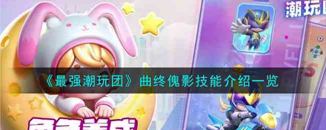 《最强潮玩团》曲终傀影技能介绍一览