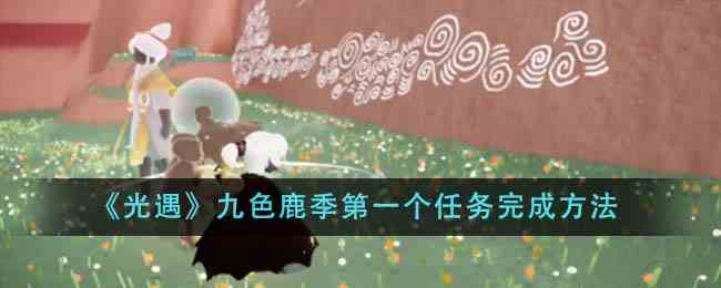 《光遇》九色鹿季第一个任务完成方法