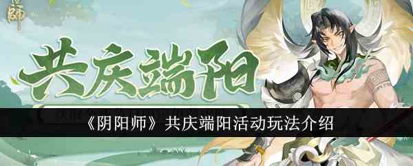 《阴阳师》共庆端阳活动玩法介绍