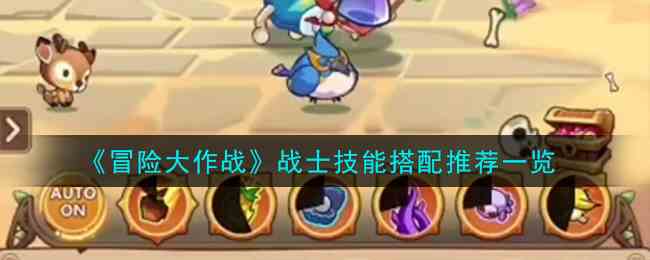 《冒险大作战》战士技能搭配推荐一览