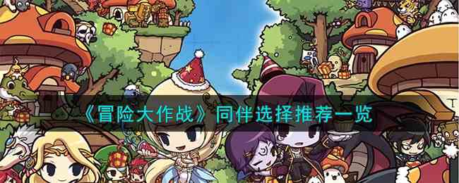《冒险大作战》同伴选择推荐一览