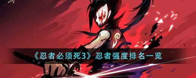 《忍者必须死3》忍者强度排名一览