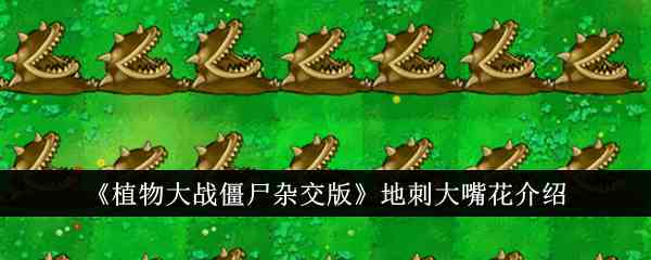 《植物大战僵尸杂交版》地刺大嘴花介绍
