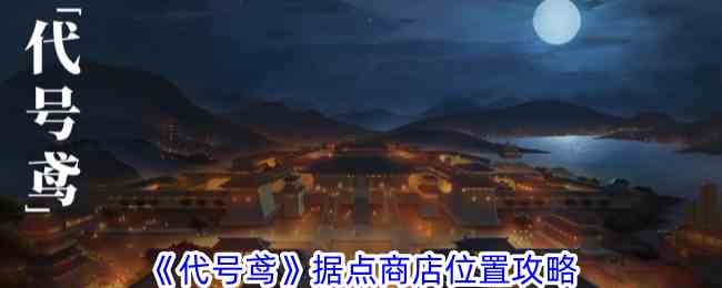《代号鸢》据点商店位置攻略