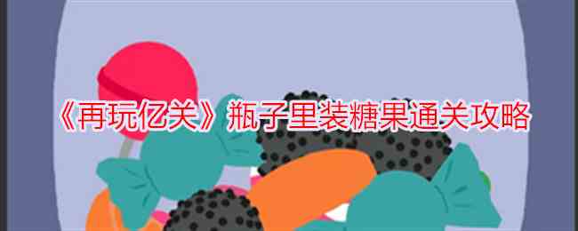 《再玩亿关》瓶子里装糖果通关攻略
