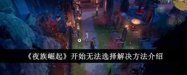 《夜族崛起》开始无法选择解决方法介绍