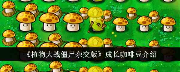 《植物大战僵尸杂交版》成长咖啡豆介绍