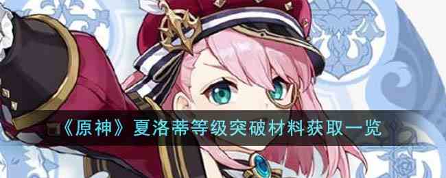 《原神》夏洛蒂等级突破材料获取一览