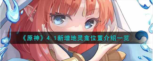 《原神》4.1新增地灵龛位置介绍一览