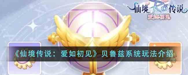 《仙境传说：爱如初见》贝鲁兹系统玩法介绍
