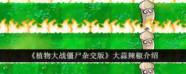 《植物大战僵尸杂交版》大蒜辣椒介绍