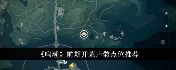 《鸣潮》前期开荒声骸点位推荐