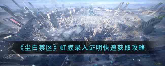 《尘白禁区》虹膜录入证明快速获取攻略