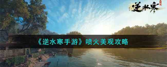 《逆水寒手游》喷火美观攻略