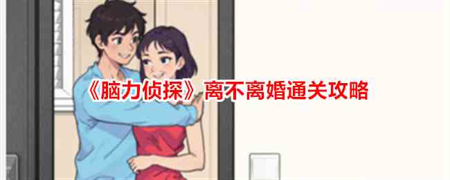 《脑力侦探》离不离婚帮前男友过上幸福生活通关攻略