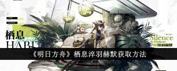《明日方舟》栖息淬羽赫默获取方法