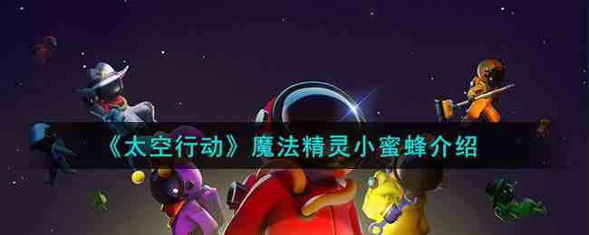 《太空行动》魔法精灵小蜜蜂介绍