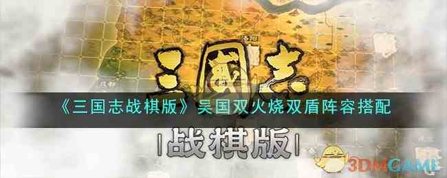 《三国志战棋版》吴国双火烧双盾阵容搭配 