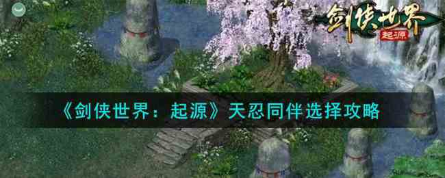 《剑侠世界：起源》天忍同伴选择攻略