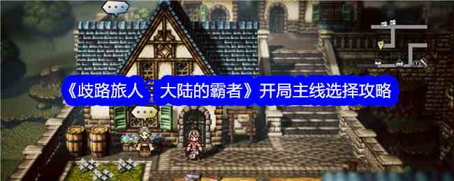 《歧路旅人：大陆的霸者》开局主线选择攻略