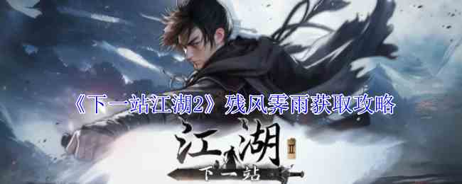 《下一站江湖2》残风霁雨获取攻略