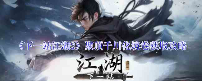 《下一站江湖2》聚顶千川化境卷获取攻略