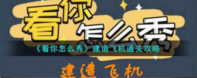 《看你怎么秀》建造飞机通关攻略