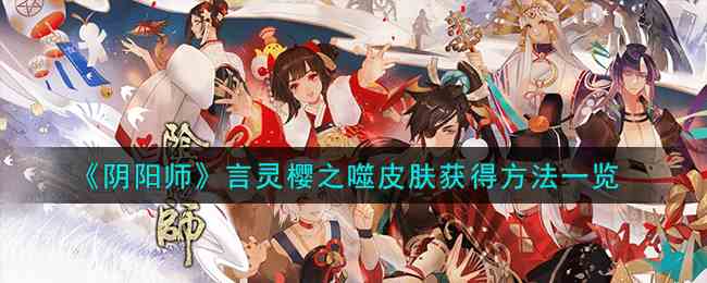 《阴阳师》言灵樱之噬皮肤获得方法一览