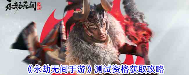 《永劫无间手游》测试资格获取攻略