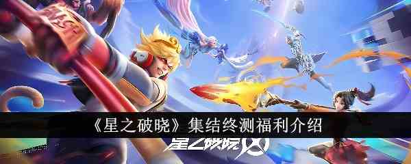 《星之破晓》集结终测福利介绍