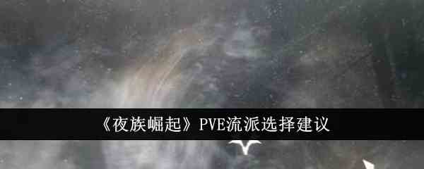 《夜族崛起》PVE流派选择建议