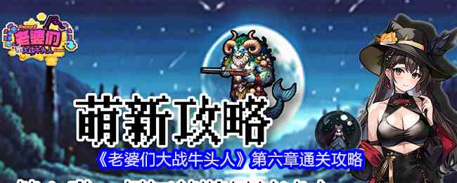 《老婆们大战牛头人》第六章通关攻略