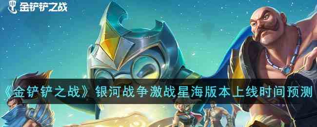 《金铲铲之战》银河战争激战星海版本上线时间预测