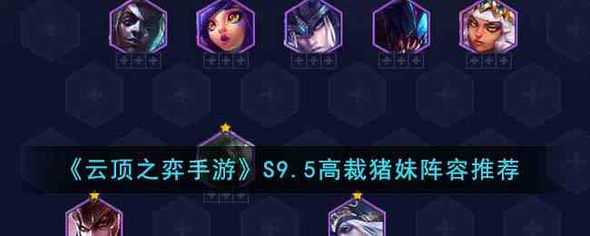 《云顶之弈手游》S9.5高裁猪妹阵容推荐