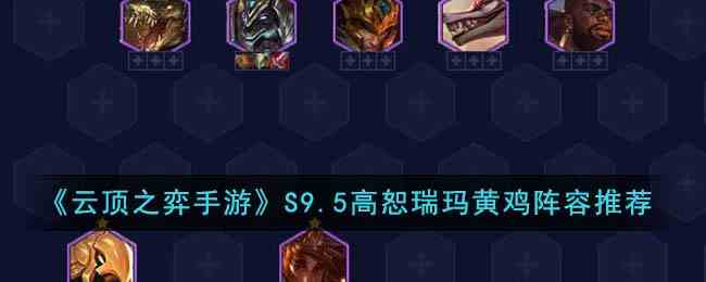 《云顶之弈手游》S9.5高恕瑞玛黄鸡阵容推荐