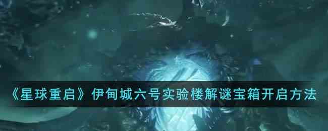 《星球重启》伊甸城六号实验楼解谜宝箱开启方法