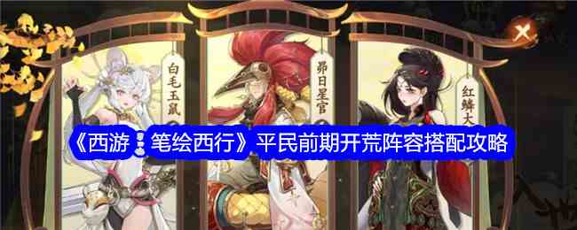 《西游：笔绘西行》平民前期开荒阵容搭配攻略