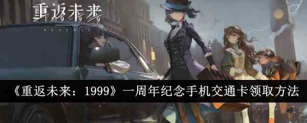 《重返未来：1999》一周年纪念手机交通卡领取方法
