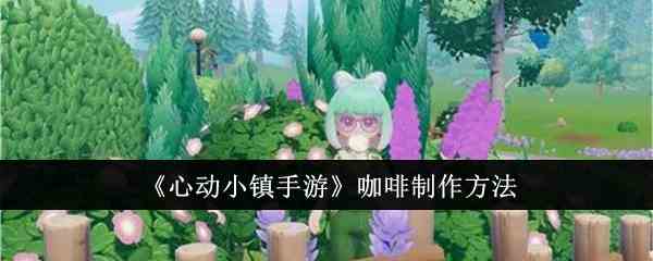 《心动小镇手游》咖啡制作方法