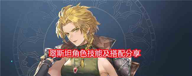 《铃兰之剑：为这和平的世界》翠斯坦角色技能及搭配分享