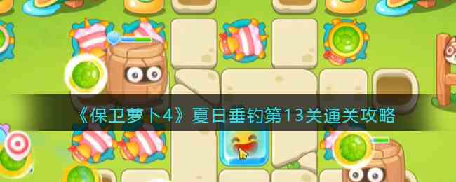 《保卫萝卜4》夏日垂钓第13关通关攻略