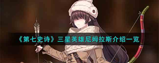 《第七史诗》三星英雄尼姆拉斯介绍一览