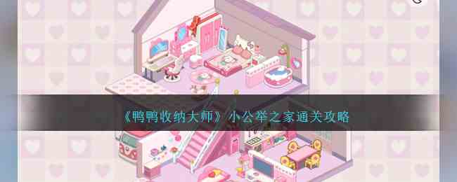《鸭鸭收纳大师》小公举之家通关攻略