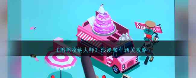 《鸭鸭收纳大师》浪漫餐车通关攻略