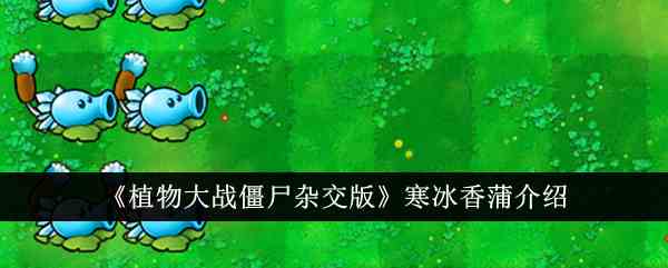 《植物大战僵尸杂交版》寒冰香蒲介绍