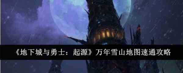 《地下城与勇士：起源》万年雪山地图速通攻略