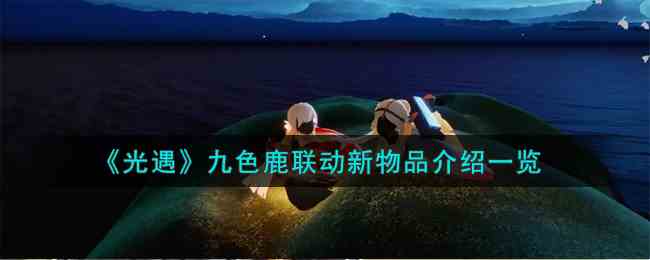 《光遇》九色鹿联动新物品介绍一览