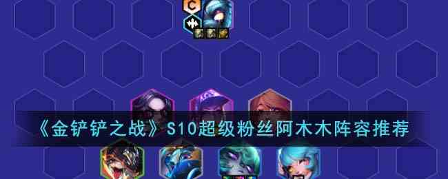 《金铲铲之战》S10超级粉丝阿木木阵容推荐