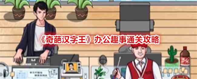 《奇葩汉字王》办公趣事通关攻略